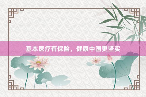 基本医疗有保险，健康中国更坚实