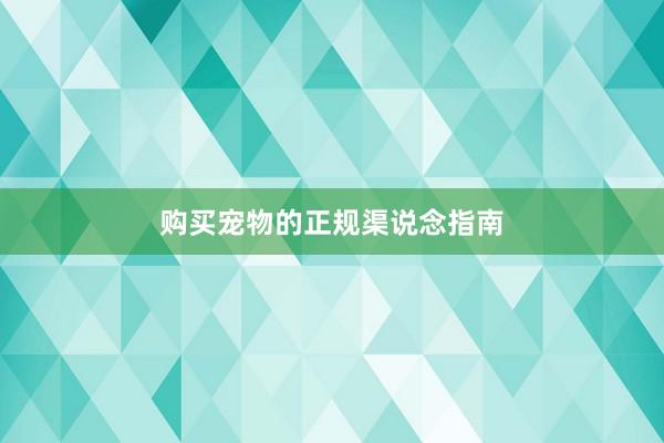 购买宠物的正规渠说念指南